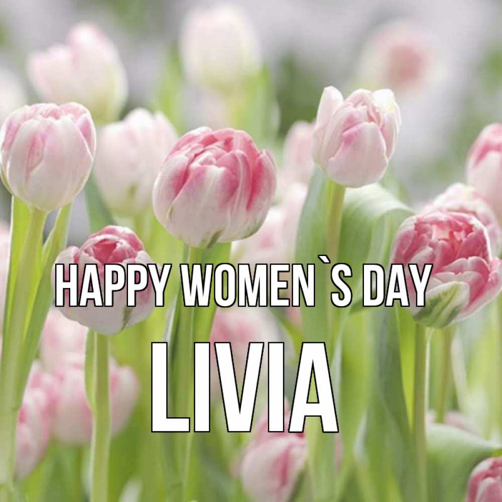 Greetings card с именем, Livia happy women`s day цветы Greetings with text for free download 